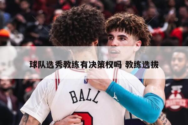 球队选秀教练有决策权吗 教练选拔