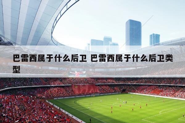 巴雷西属于什么后卫 巴雷西属于什么后卫类型